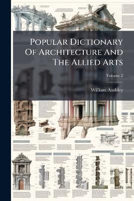 Popular Dictionary Of Architecture And The Allied Arts - William Audsley - cover
