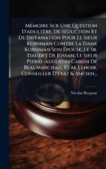 MÃ(c)moire Sur Une Question D'adultère, De SÃ(c)duction Et De Diffamation Pour Le Sieur Kornman Contre La Dame Kornman Son Ãpouse, Le Sr. Daudet De Jossan, Le Sieur Pierre-augustin Caron De Beaumarchais, Et M. Lenoir, Conseiller D'Ã(c)tat & Ancien...