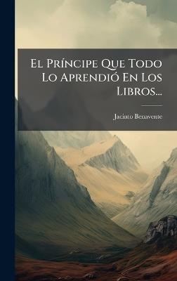 El PrÃ-ncipe Que Todo Lo AprendiÃ3 En Los Libros... - Jacinto Benavente - cover