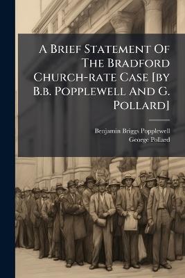 A Brief Statement Of The Bradford Church-rate Case [by B.b. Popplewell And G. Pollard] - Benjamin Briggs Popplewell,George Pollard - cover