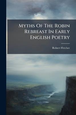 Myths Of The Robin Rebreast In Early English Poetry - Robert Fletcher - cover