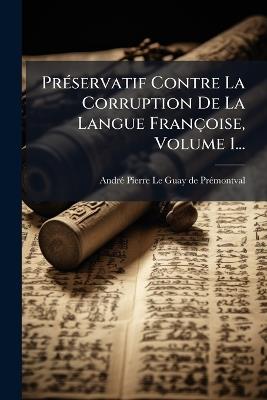 PrÃ(c)servatif Contre La Corruption De La Langue Françoise, Volume 1... - cover