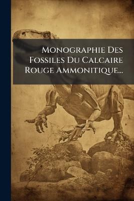 Monographie Des Fossiles Du Calcaire Rouge Ammonitique... - Anonymous - cover