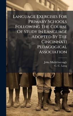 Language Exercises For Primary Schools Following The Course Of Study In Language Adopted By The Cincinnati Pedagogical Association - John Mickleborough - cover