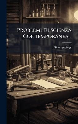 Problemi Di Scienza Contemporanea... - Giuseppe Sergi - cover