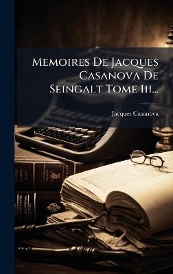 Memoires De Jacques Casanova De Seingalt Tome Iii... - Giacomo Casanova - cover
