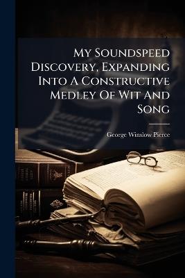My Soundspeed Discovery, Expanding Into A Constructive Medley Of Wit And Song - George Winslow Pierce - cover