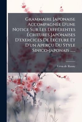 Grammaire Japonaise AccompagnÃ(c)e D'une Notice Sur Les DiffÃ(c)rentes Ãcritures Japonaises D'exercices De Lecture Et D'un Aperçu Du Style Sinico-japonais ...... - Lã(c)on de Rosny - cover