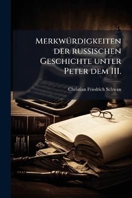 MerkwÃ1/4rdigkeiten der russischen Geschichte unter Peter dem III. - Christian Friedrich Schwan - cover