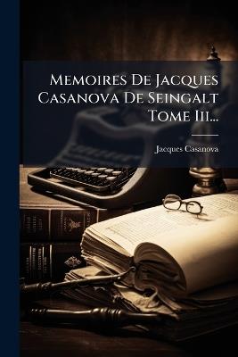 Memoires De Jacques Casanova De Seingalt Tome Iii... - Giacomo Casanova - cover