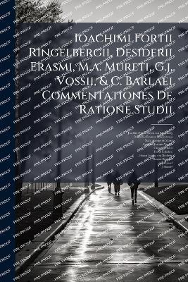 Ioachimi Fortii Ringelbergii, Desiderii Erasmi, M.a. Mureti, G.j. Vossii, & C. Barlaei Commentationes De Ratione Studii - cover