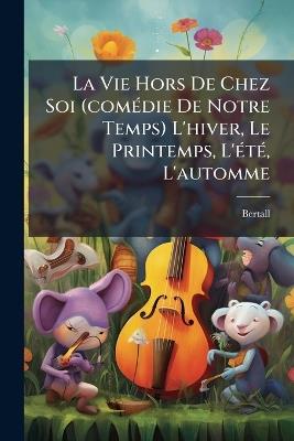 La Vie Hors De Chez Soi (comÃ(c)die De Notre Temps) L'hiver, Le Printemps, L'Ã(c)tÃ(c), L'automme - cover