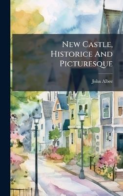 New Castle, Historice And Picturesque - John Albee - cover
