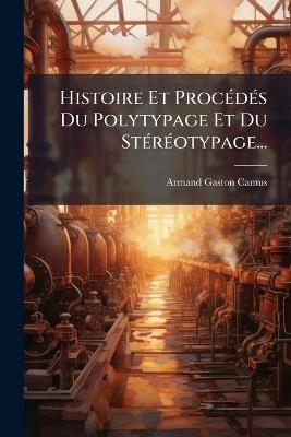 Histoire Et ProcÃ(c)dÃ(c)s Du Polytypage Et Du StÃ(c)rÃ(c)otypage... - Armand-Gaston Camus - cover