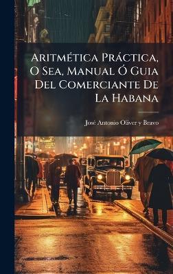 AritmÃ(c)tica Pràctica, O Sea, Manual Ã" Guia Del Comerciante De La Habana - cover