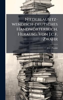 Niederlausitz-wendisch-deutsches Handwörterbuch. Herausg. Von J.c.f. Zwahr - J G Zwahr - cover
