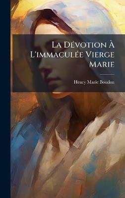 La DÃ(c)votion Ã L'immaculÃ(c)e Vierge Marie - Henry-Marie Boudon - cover
