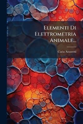 Elementi Di Elettrometria Animale... - Carlo Amoretti - cover