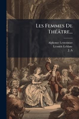 Les Femmes De ThÃ(c)âtre... - Alphonse Lemonnier,Lã(c)Onide LeBlanc,J A - cover