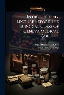 Introductory Lecture Before The Surgical Class Of Geneva Medical College - Frank Hastings Hamilton - cover