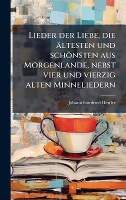 Lieder der Liebe, die ältesten und schönsten aus Morgenlande, nebst vier und vierzig alten Minneliedern - Johann Gottfried Herder - cover