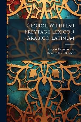 Georgii Wilhelmi Freytagii Lexicon Arabico-latinum - Georg Wilhelm Freytag - cover