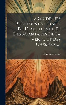 La Guide Des PÃ(c)cheurs Ou TraitÃ(c) De L'excellence Et Des Avantages De La Vertu Et Des Chemins...... - Louis De Grenade - cover