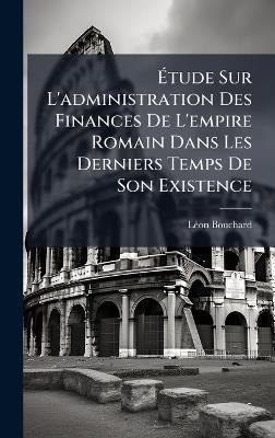 Ãtude Sur L'administration Des Finances De L'empire Romain Dans Les Derniers Temps De Son Existence - Lã(c)on Bouchard - cover