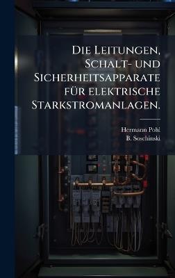 Die Leitungen, Schalt- und Sicherheitsapparate fÃ1/4r elektrische Starkstromanlagen. - Hermann Pohl,B Soschinski - cover