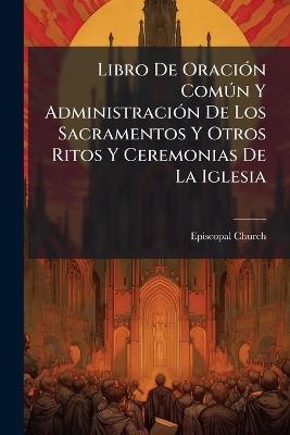 Libro De OraciÃ3n ComÃ°n Y AdministraciÃ3n De Los Sacramentos Y Otros Ritos Y Ceremonias De La Iglesia - Episcopal Church - cover