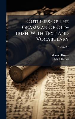 Outlines Of The Grammar Of Old-irish, With Text And Vocabulary - Edmund Hogan,Saint Patrick - cover