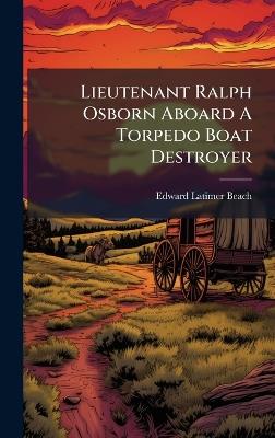 Lieutenant Ralph Osborn Aboard A Torpedo Boat Destroyer - Edward Latimer Beach - cover