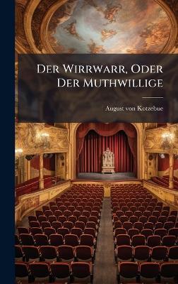 Der Wirrwarr, Oder Der Muthwillige - August Von Kotzebue - cover