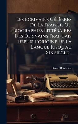 Les Ãcrivains CÃ(c)lèbres De La France, Ou Biographies LittÃ(c)raires Des Ãcrivains Français Depuis L'origine De La Langue Jusqu'au Xix.siècle... - Daniel Bonnefon - cover