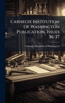 Carnegie Institution Of Washington Publication, Issues 36-37 - cover