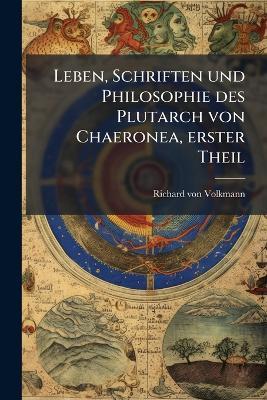Leben, Schriften und Philosophie des Plutarch von Chaeronea, erster Theil - Richard Von Volkmann - cover