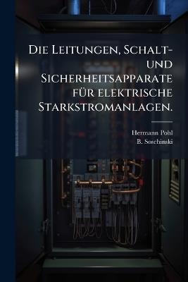 Die Leitungen, Schalt- und Sicherheitsapparate fÃ1/4r elektrische Starkstromanlagen. - Hermann Pohl,B Soschinski - cover
