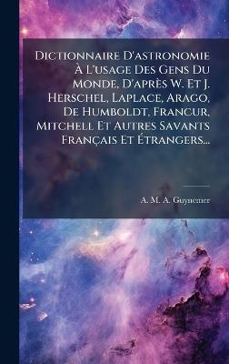 Dictionnaire D'astronomie Ã L'usage Des Gens Du Monde, D'après W. Et J. Herschel, Laplace, Arago, De Humboldt, FrancÂur, Mitchell Et Autres Savants Français Et Ãtrangers... - cover