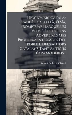 Diccionari CatalÃ -francès-castellÃ, O SÃ-a, Promptuari D'aquelles Veus E Locucions Adverbials MÃ(c)s Propriament Usades Del Poble E Dels Autors Catalans Tant Antichs Com Moderns... - cover
