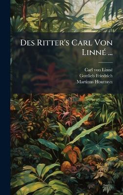 Des Ritter's Carl Von LinnÃ(c) ... - Carl Von Linnã(c),Gottlieb Friedrich,Martinus Houttuyn - cover