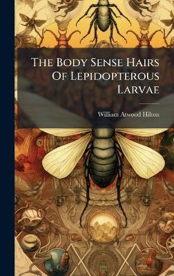 The Body Sense Hairs Of Lepidopterous Larvae - William Atwood Hilton - cover