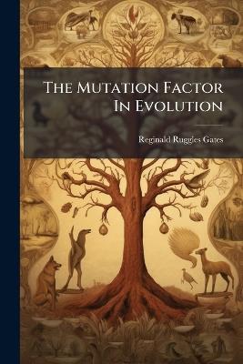The Mutation Factor In Evolution - Reginald Ruggles Gates - cover