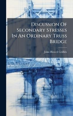 Discussion Of Secondary Stresses In An Ordinary Truss Bridge - John Howell Griffith - cover