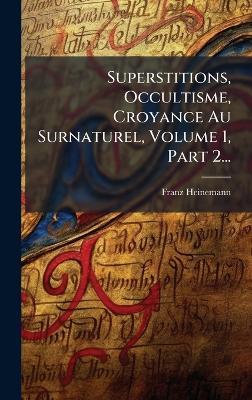 Superstitions, Occultisme, Croyance Au Surnaturel, Volume 1, Part 2... - Franz Heinemann - cover