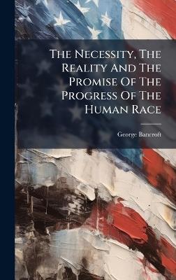 The Necessity, The Reality And The Promise Of The Progress Of The Human Race - George Bancroft - cover