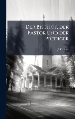 Der Bischof, der Pastor und der Prediger - J C Ryle - cover
