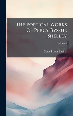 The Poetical Works Of Percy Bysshe Shelley - Percy Bysshe Shelley - cover