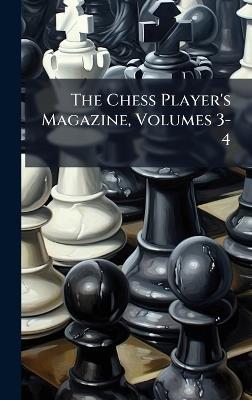 The Chess Player's Magazine, Volumes 3-4 - Anonymous - cover