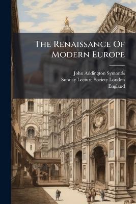 The Renaissance Of Modern Europe - John Addington Symonds,England) - cover