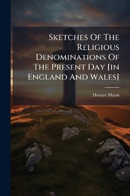 Sketches Of The Religious Denominations Of The Present Day [in England And Wales] - Horace Mann - cover
